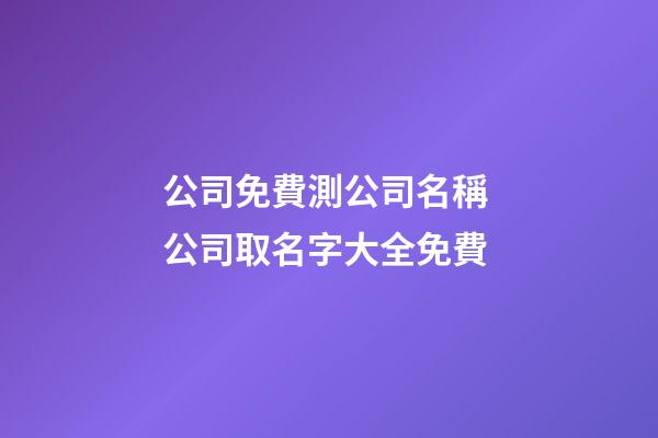 公司免費測公司名稱 公司取名字大全免費-第1張-公司起名-玄機派